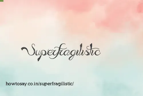 Superfragilistic