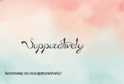 Suppuratively