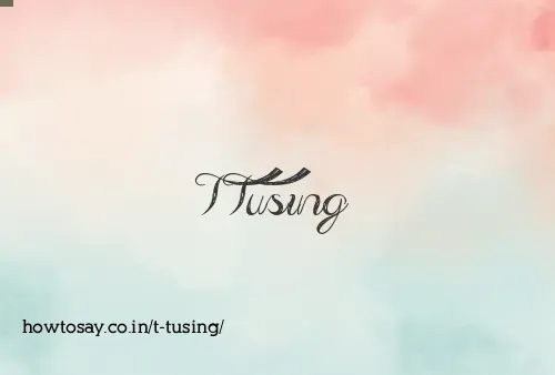 T Tusing