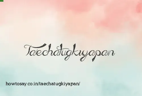 Taechatugkiyapan