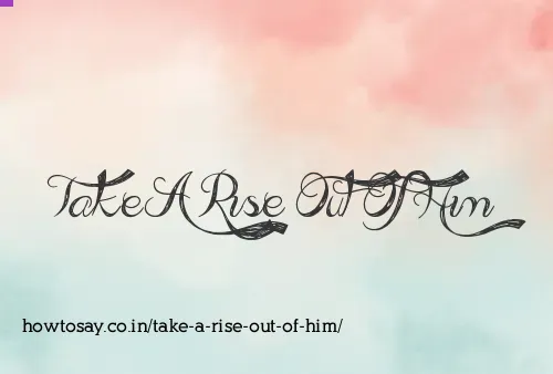 Take A Rise Out Of Him
