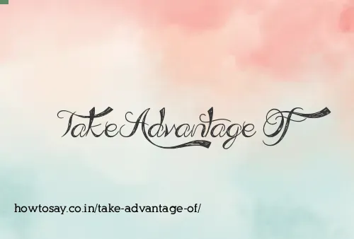 Take Advantage Of