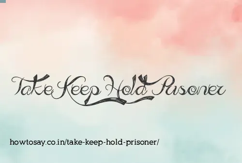 Take Keep Hold Prisoner