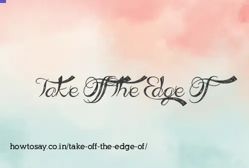 Take Off The Edge Of