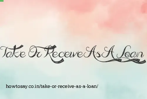 Take Or Receive As A Loan