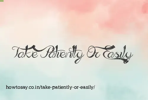 Take Patiently Or Easily