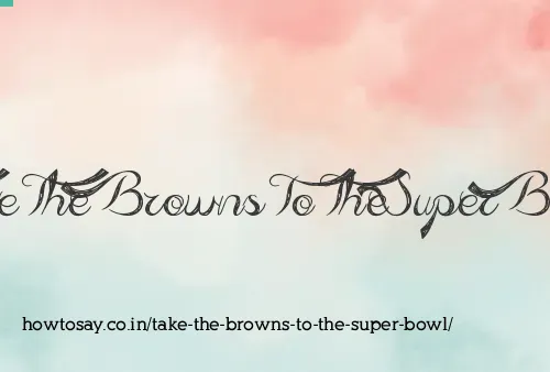 Take The Browns To The Super Bowl