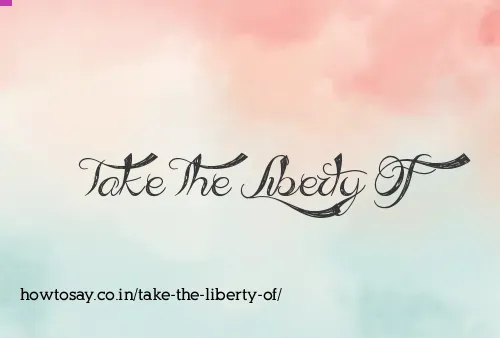 Take The Liberty Of