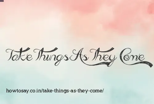 Take Things As They Come