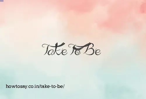 Take To Be