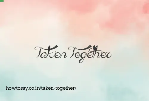 Taken Together