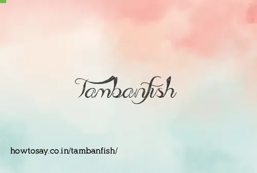 Tambanfish