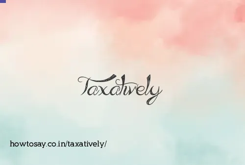 Taxatively