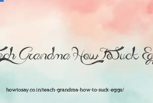 Teach Grandma How To Suck Eggs