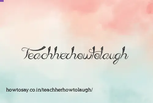 Teachherhowtolaugh