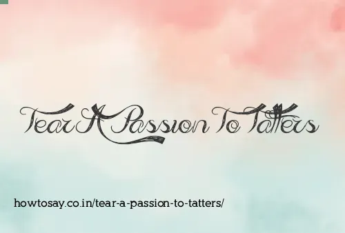 Tear A Passion To Tatters