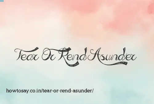 Tear Or Rend Asunder