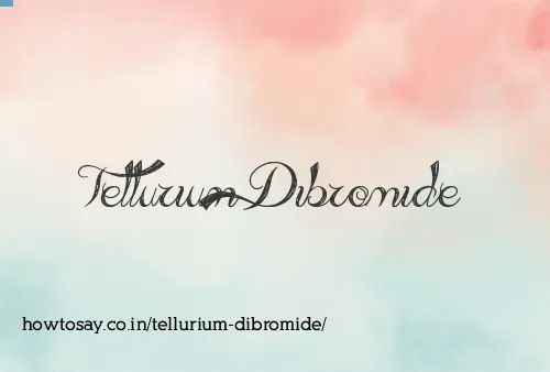Tellurium Dibromide