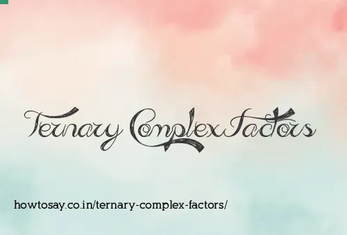 Ternary Complex Factors