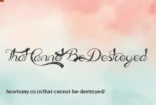 That Cannot Be Destroyed