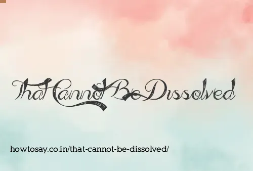 That Cannot Be Dissolved
