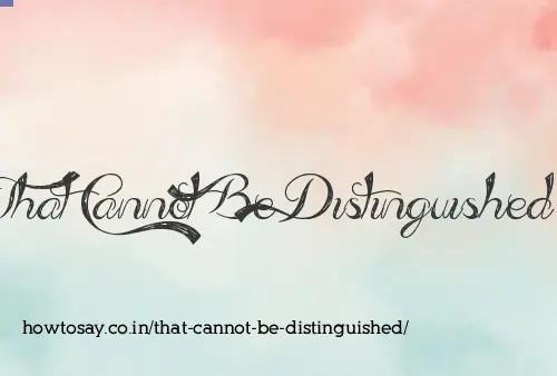 That Cannot Be Distinguished