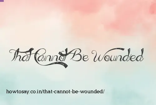 That Cannot Be Wounded