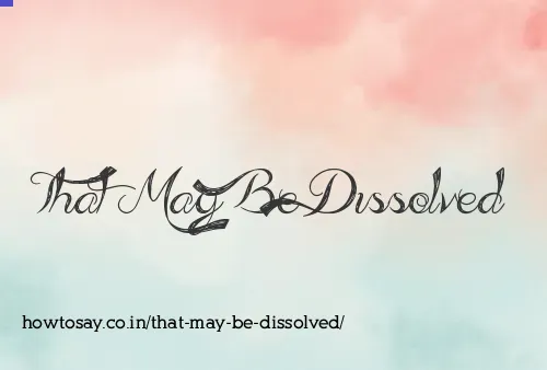 That May Be Dissolved
