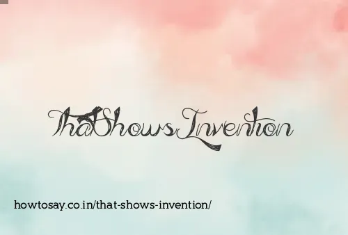 That Shows Invention