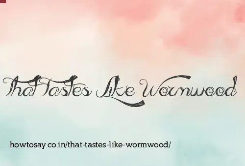 That Tastes Like Wormwood