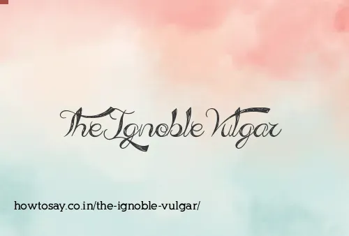 The Ignoble Vulgar
