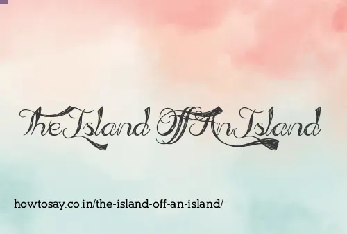 The Island Off An Island