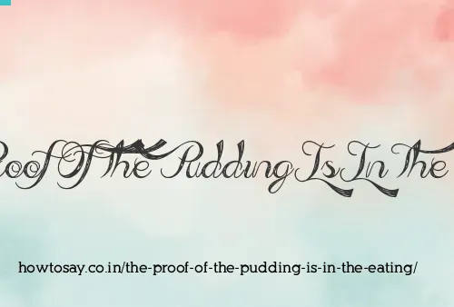 The Proof Of The Pudding Is In The Eating