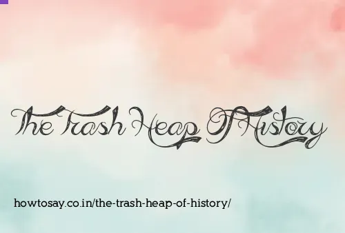 The Trash Heap Of History