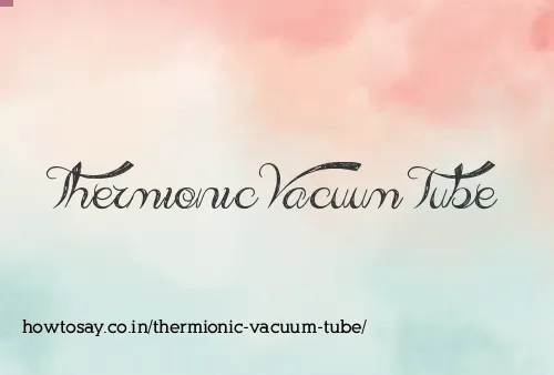 Thermionic Vacuum Tube