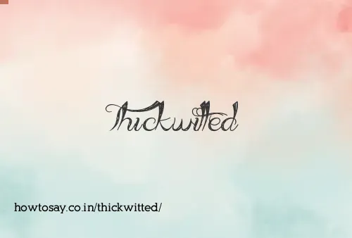 Thickwitted