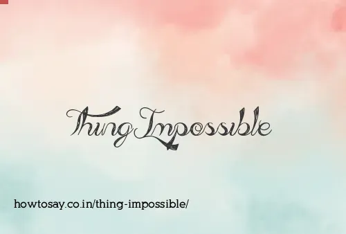 Thing Impossible
