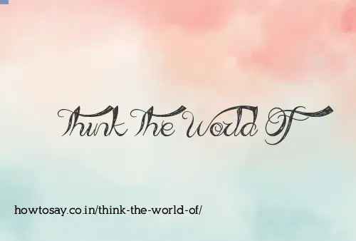 Think The World Of