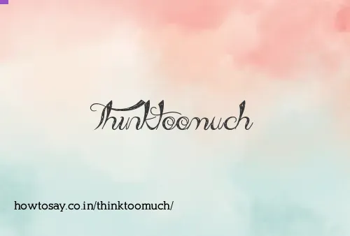 Thinktoomuch