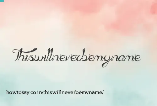 Thiswillneverbemyname