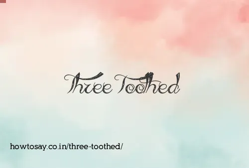 Three Toothed