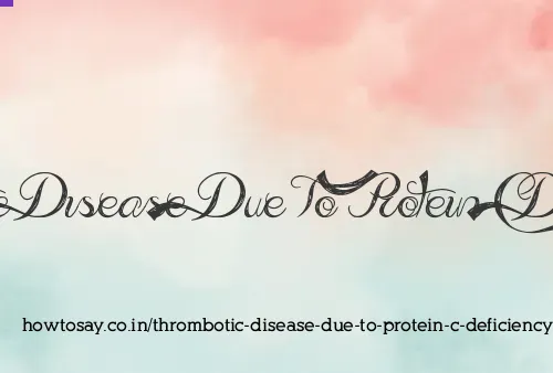 Thrombotic Disease Due To Protein C Deficiency