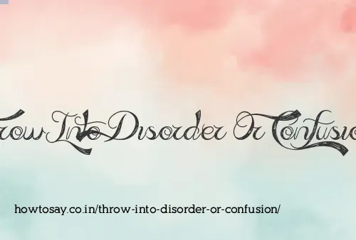 Throw Into Disorder Or Confusion
