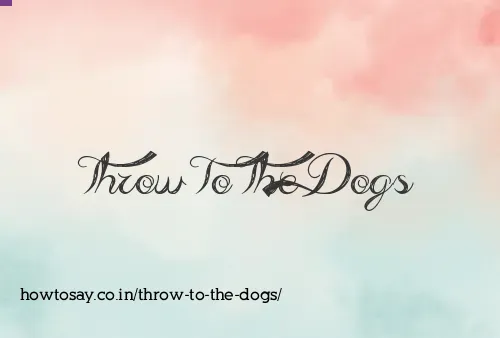 Throw To The Dogs