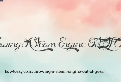 Throwing A Steam Engine Out Of Gear