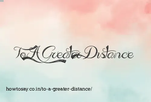 To A Greater Distance