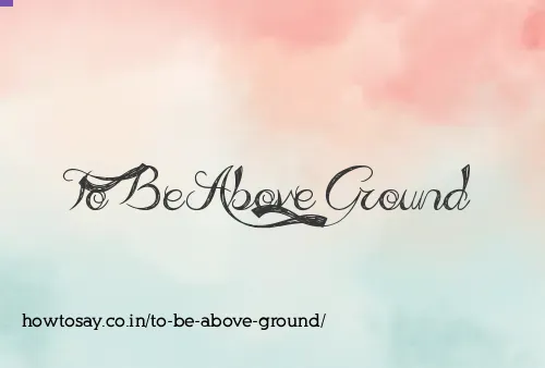 To Be Above Ground