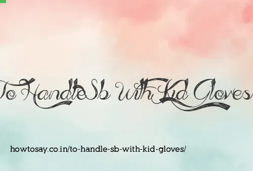 To Handle Sb With Kid Gloves