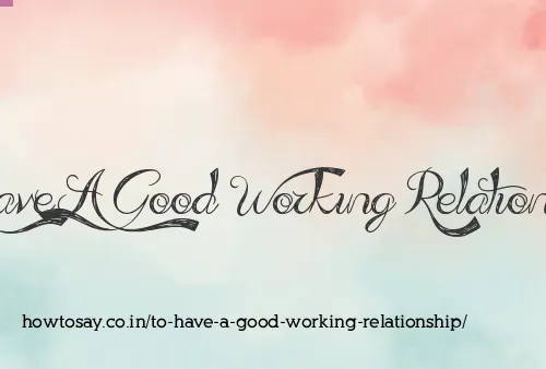 To Have A Good Working Relationship