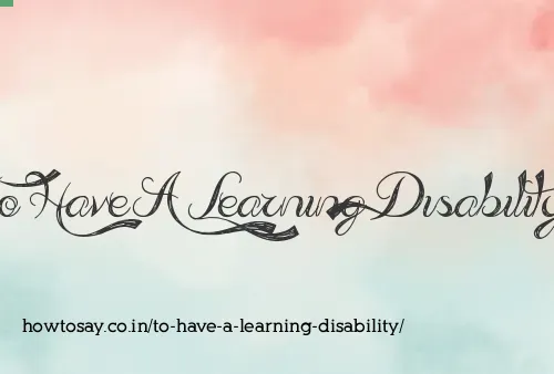 To Have A Learning Disability